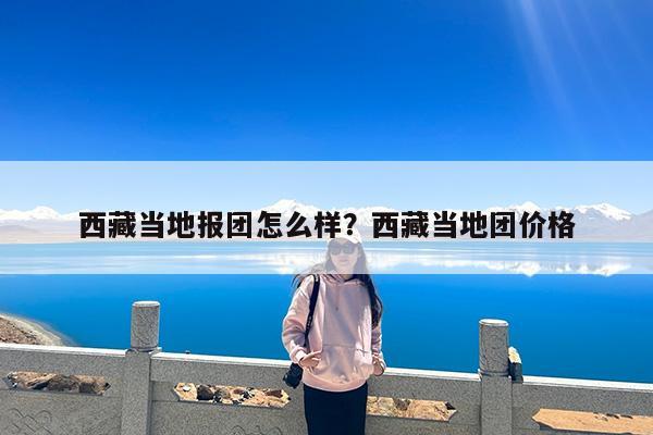 西藏当地报团怎么样?西藏当地团价格