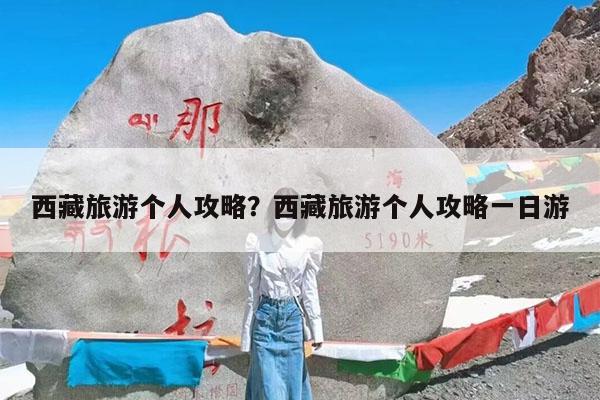 西藏旅游个人攻略?西藏旅游个人攻略一日游