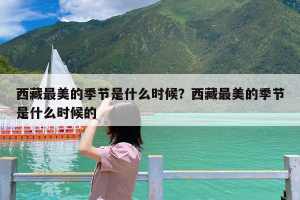 西藏最美的季节是什么时候?西藏最美的季节是什么时候的