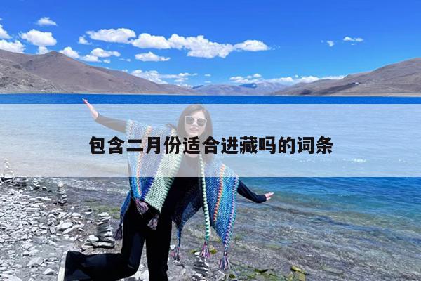 包含二月份适合进藏吗的词条