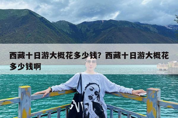 西藏十日游大概花多少钱?西藏十日游大概花多少钱啊