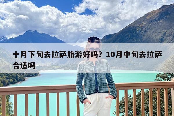十月下旬去拉萨旅游好吗?10月中旬去拉萨合适吗
