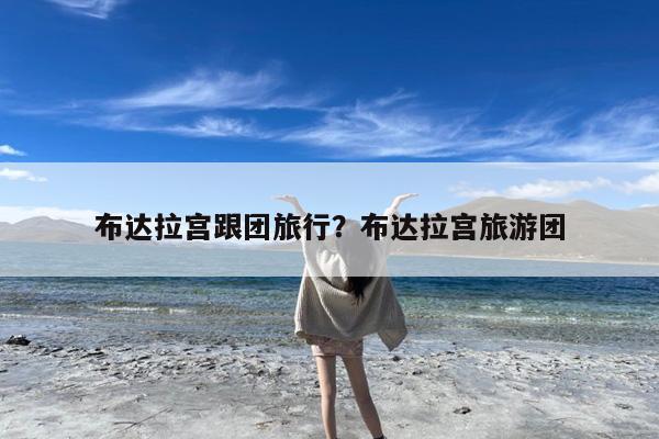 布达拉宫跟团旅行?布达拉宫旅游团