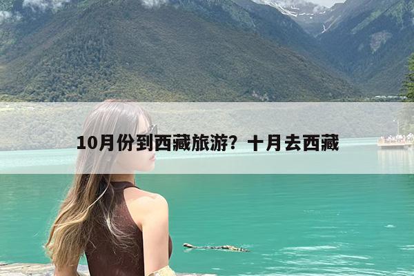 10月份到西藏旅游?十月去西藏