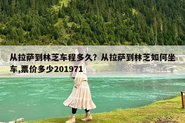 从拉萨到林芝车程多久?从拉萨到林芝如何坐车,票价多少201971