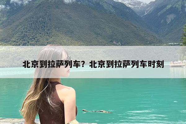 北京到拉萨列车?北京到拉萨列车时刻