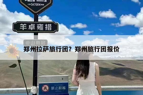 郑州拉萨旅行团?郑州旅行团报价