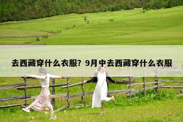 去西藏穿什么衣服?9月中去西藏穿什么衣服