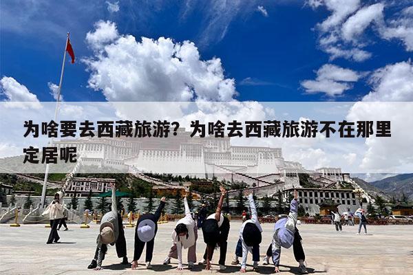 为啥要去西藏旅游?为啥去西藏旅游不在那里定居呢