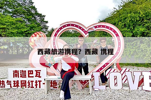 西藏旅游携程?西藏 携程