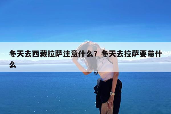 冬天去西藏拉萨注意什么?冬天去拉萨要带什么