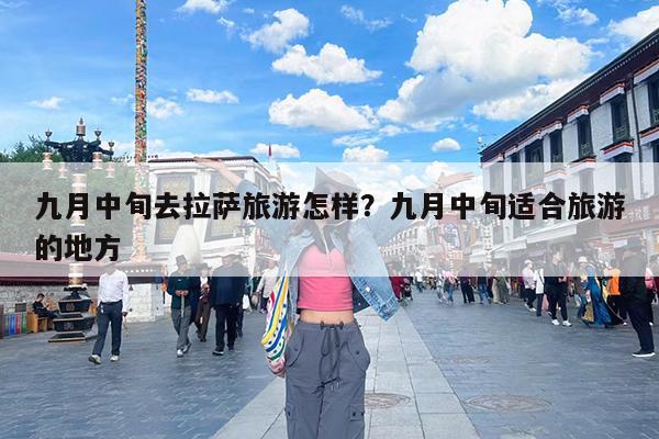 九月中旬去拉萨旅游怎样?九月中旬适合旅游的地方