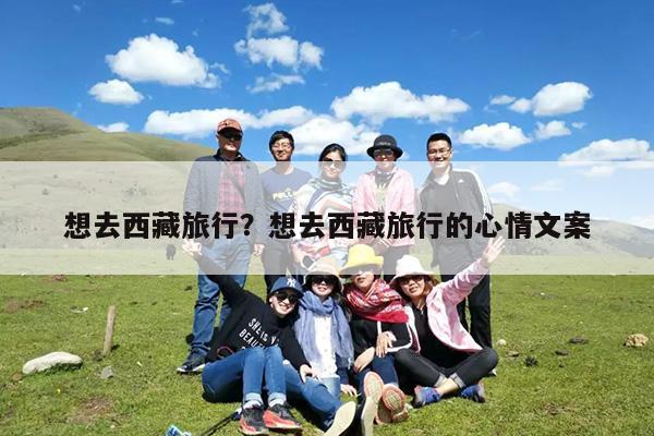 想去西藏旅行?想去西藏旅行的心情文案