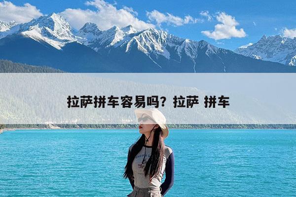 拉萨拼车容易吗?拉萨 拼车