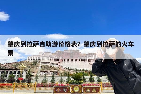 肇庆到拉萨自助游价格表?肇庆到拉萨的火车票