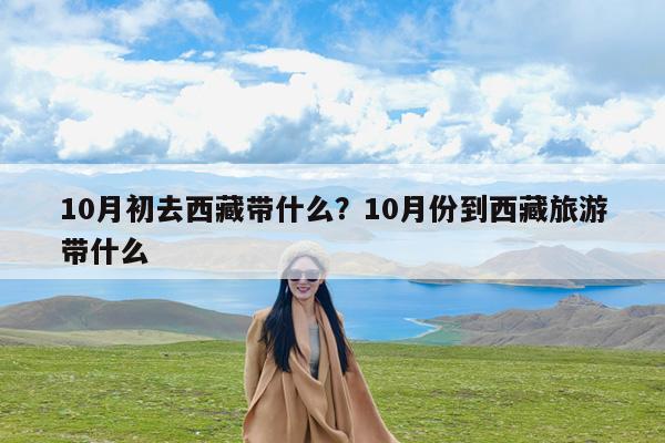 10月初去西藏带什么?10月份到西藏旅游带什么