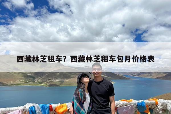 西藏林芝租车?西藏林芝租车包月价格表