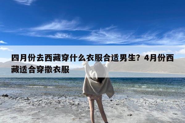 四月份去西藏穿什么衣服合适男生?4月份西藏适合穿撒衣服