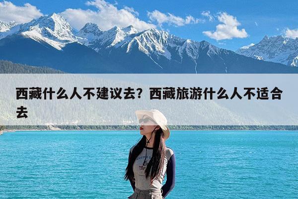 西藏什么人不建议去?西藏旅游什么人不适合去
