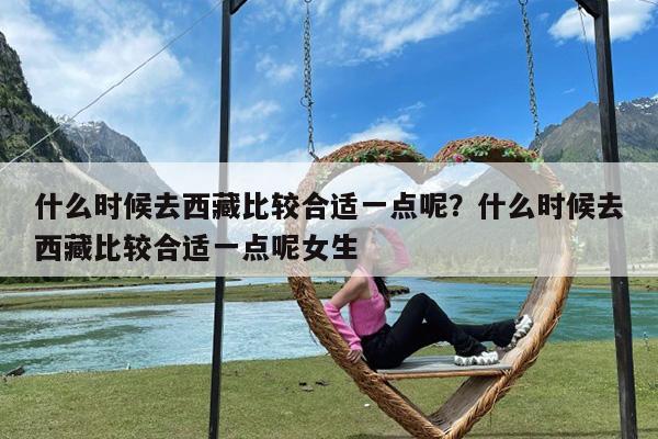 什么时候去西藏比较合适一点呢?什么时候去西藏比较合适一点呢女生