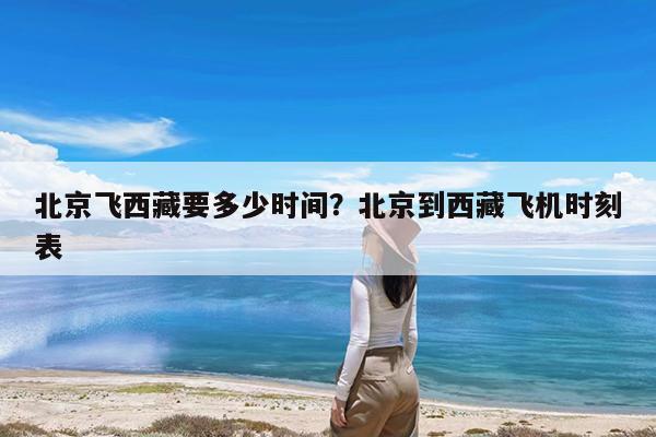 北京飞西藏要多少时间?北京到西藏飞机时刻表