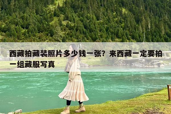 西藏拍藏装照片多少钱一张?来西藏一定要拍一组藏服写真