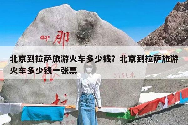 北京到拉萨旅游火车多少钱?北京到拉萨旅游火车多少钱一张票