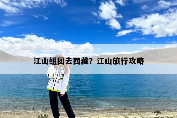 江山组团去西藏?江山旅行攻略