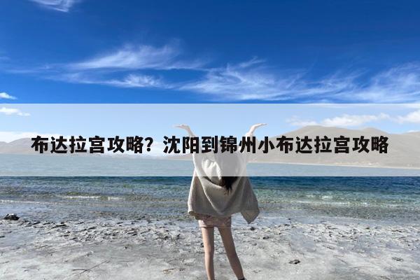 布达拉宫攻略?沈阳到锦州小布达拉宫攻略