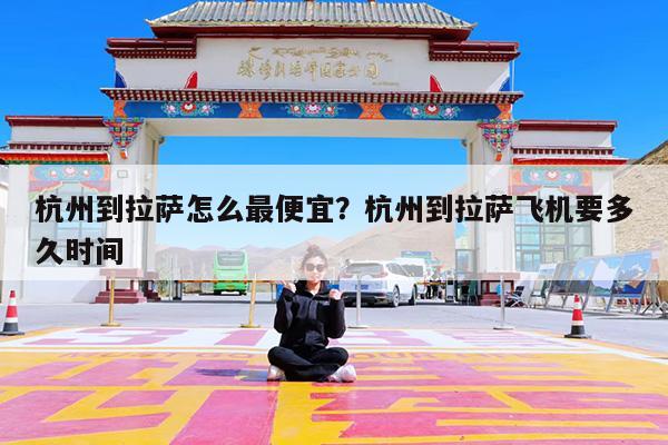 杭州到拉萨怎么最便宜?杭州到拉萨飞机要多久时间