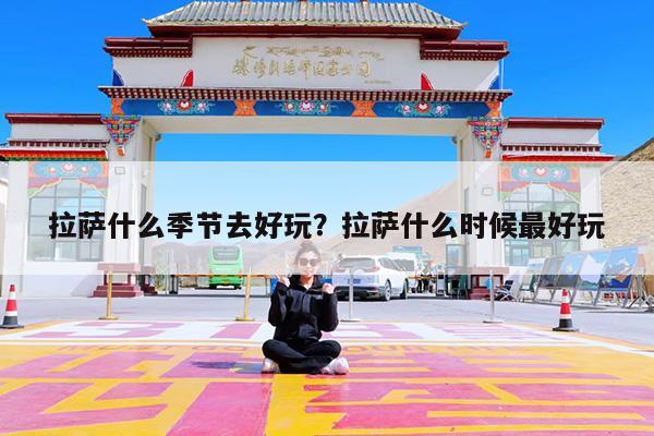 拉萨什么季节去好玩?拉萨什么时候最好玩