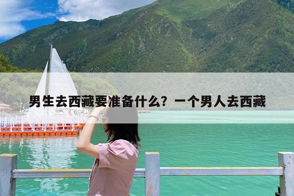 男生去西藏要准备什么?一个男人去西藏