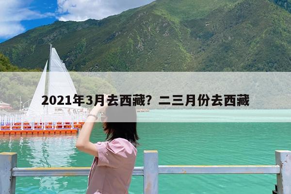 2021年3月去西藏?二三月份去西藏