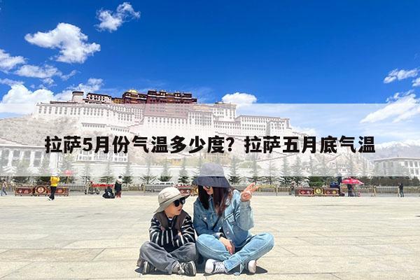 拉萨5月份气温多少度?拉萨五月底气温