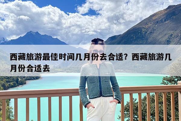西藏旅游最佳时间几月份去合适?西藏旅游几月份合适去