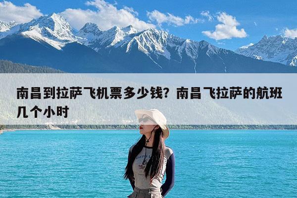 南昌到拉萨飞机票多少钱?南昌飞拉萨的航班几个小时