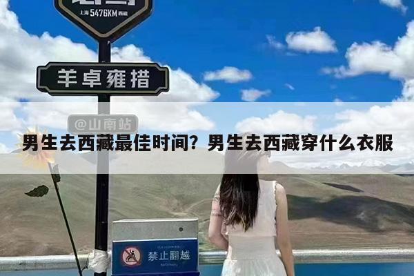 男生去西藏最佳时间?男生去西藏穿什么衣服