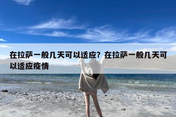 在拉萨一般几天可以适应?在拉萨一般几天可以适应疫情