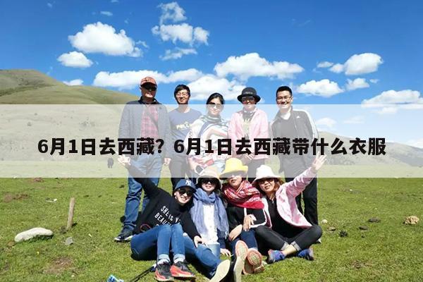 6月1日去西藏?6月1日去西藏带什么衣服