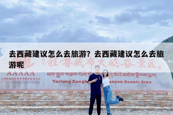 去西藏建议怎么去旅游?去西藏建议怎么去旅游呢