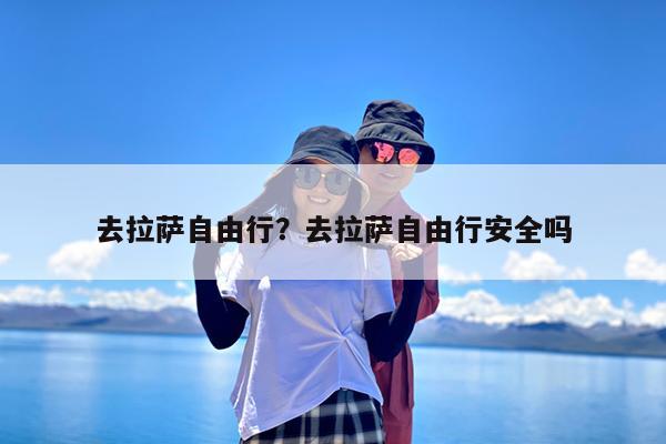 去拉萨自由行?去拉萨自由行安全吗