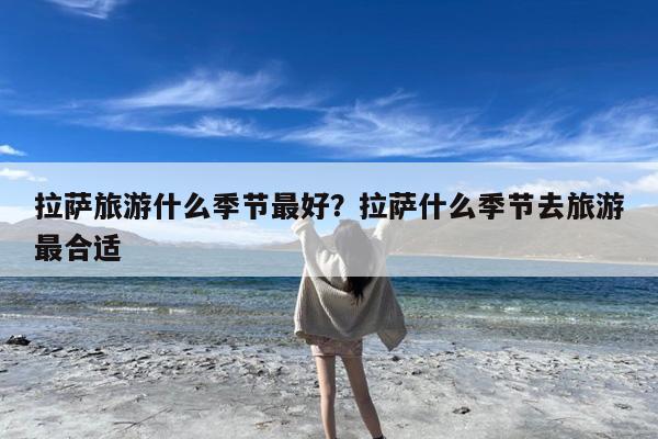 拉萨旅游什么季节最好?拉萨什么季节去旅游最合适