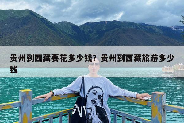 贵州到西藏要花多少钱?贵州到西藏旅游多少钱