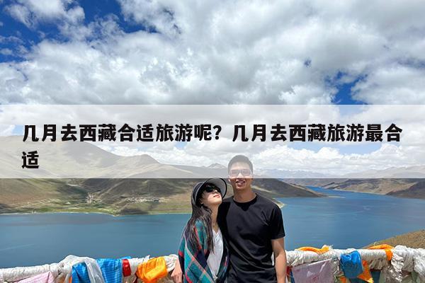 几月去西藏合适旅游呢?几月去西藏旅游最合适