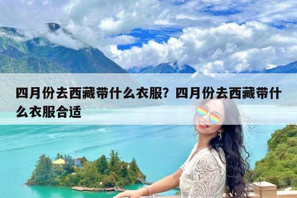 四月份去西藏带什么衣服?四月份去西藏带什么衣服合适