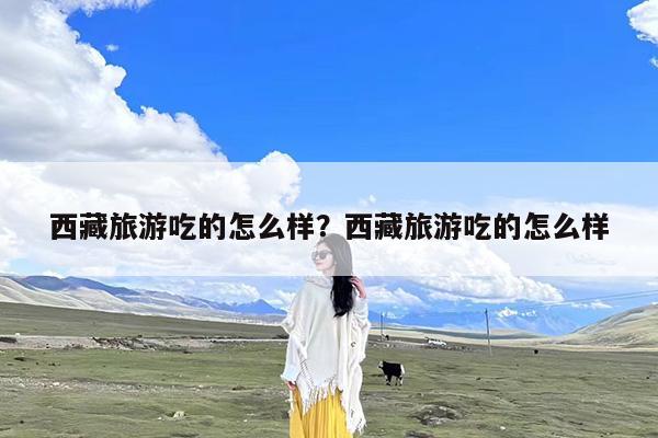 西藏旅游吃的怎么样?西藏旅游吃的怎么样