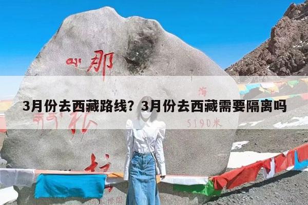 3月份去西藏路线?3月份去西藏需要隔离吗