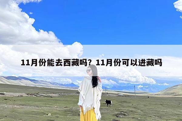 11月份能去西藏吗?11月份可以进藏吗