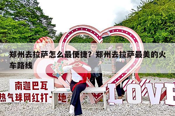 郑州去拉萨怎么最便捷?郑州去拉萨最美的火车路线