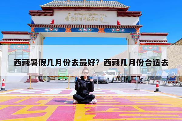 西藏暑假几月份去最好?西藏几月份合适去